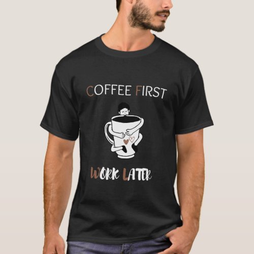 Coffee First Work Later T_Shirt
