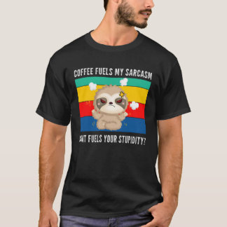 coffee fuels my sarcasm what fuels your stupidity T-Shirt