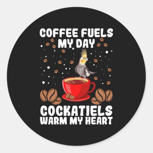 Coffee Fuels The Day Cockatiels Warm My He Coffee Classic Round Sticker