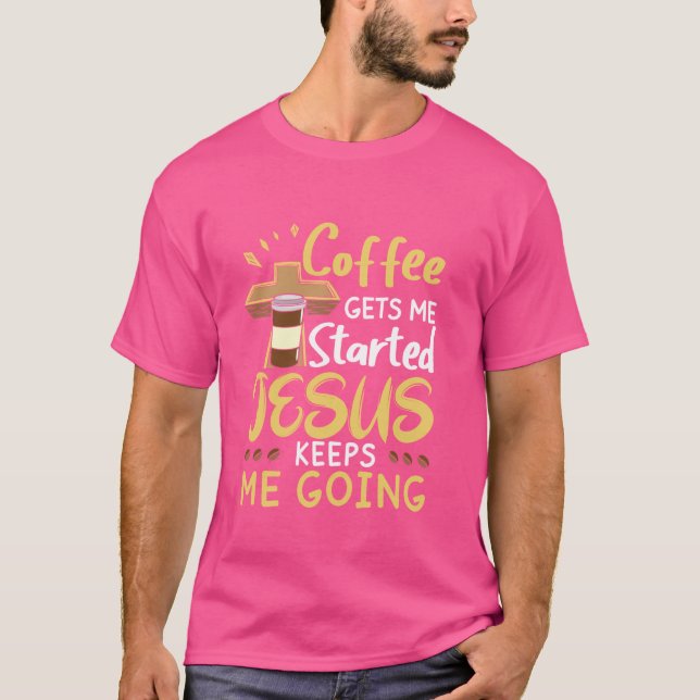 Coffee Get Me Started Jesus Keep Me Going Christia T-Shirt (Front)