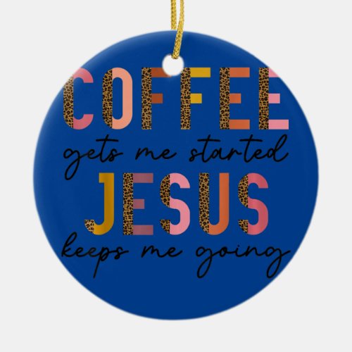 Coffee Gets Me Started Jesus Keeps Me Going Ceramic Ornament