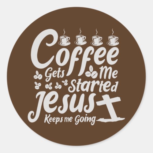 Coffee gets me started Jesus keeps me going  Classic Round Sticker
