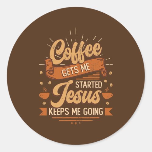 Coffee Gets Me Started Jesus Keeps Me Going  Classic Round Sticker
