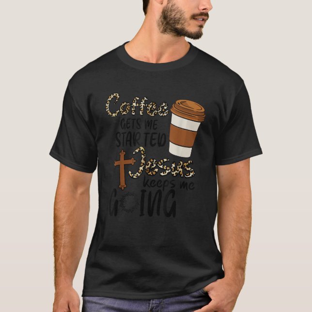 Coffee Gets Me Started Jesus Keeps Me Going Funny  T-Shirt (Front)