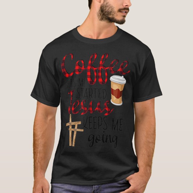 Coffee Gets Me Started Jesus Keeps Me Going Funny  T-Shirt (Front)