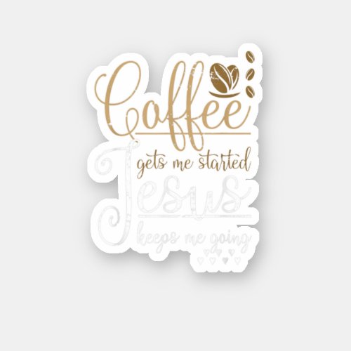 Coffee Gets Me Started Jesus Keeps Me Going Jesus  Sticker