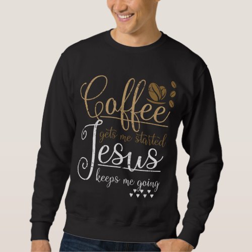 Coffee Gets Me Started Jesus Keeps Me Going Jesus Sweatshirt