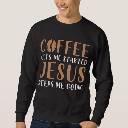 Coffee Gets Me Started Jesus Keeps Me Going Prayer Sweatshirt