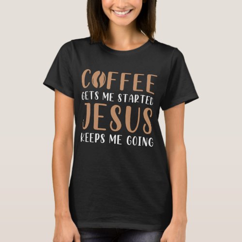 Coffee Gets Me Started Jesus Keeps Me Going Prayer T_Shirt