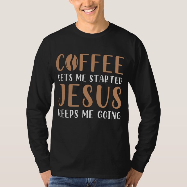 Coffee Gets Me Started Jesus Keeps Me Going Prayer T-Shirt (Front)