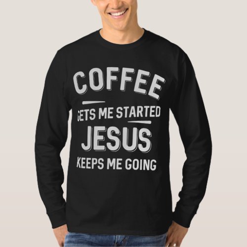 Coffee Gets Me Started Jesus Keeps Me Going T_Shirt