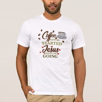 "coffee Gets Me Started  Jesus Keeps Me Going" T-shirt by randysgrandma at Zazzle