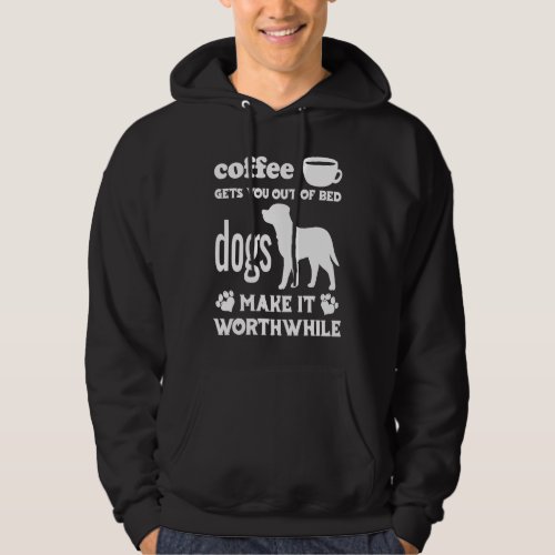 Coffee Gets You Out Of Bed  Dogs Make It Worthwhil Hoodie