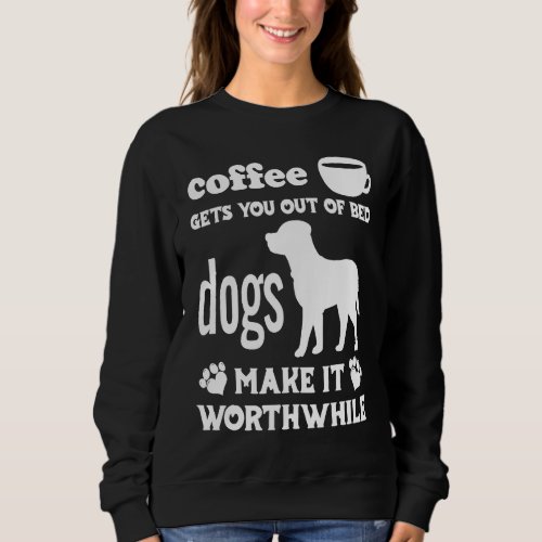 Coffee Gets You Out Of Bed  Dogs Make It Worthwhil Sweatshirt