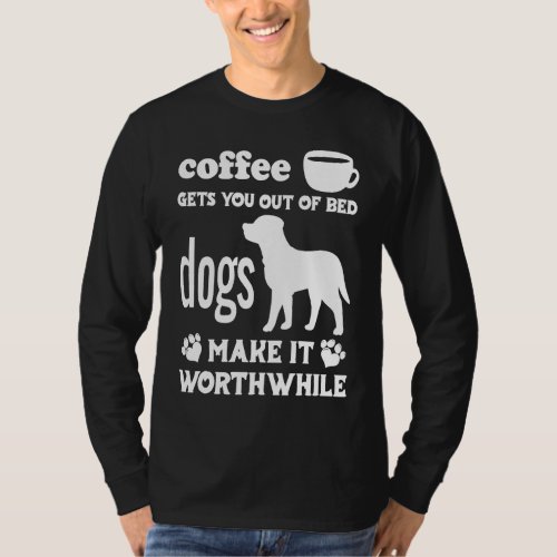Coffee Gets You Out Of Bed  Dogs Make It Worthwhil T_Shirt