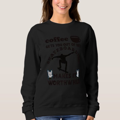 Coffee Gets You Out Of Bed  Skateboard Makes It Wo Sweatshirt