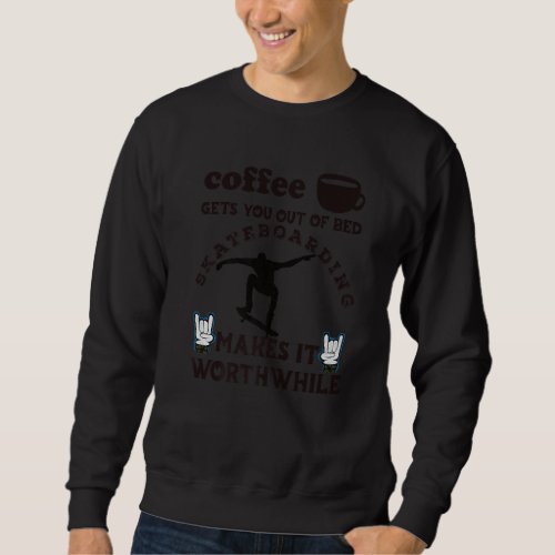 Coffee Gets You Out Of Bed  Skateboard Makes It Wo Sweatshirt