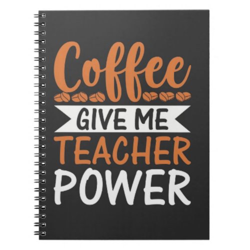 Coffee Give Me Teacher Power Funny Notebook