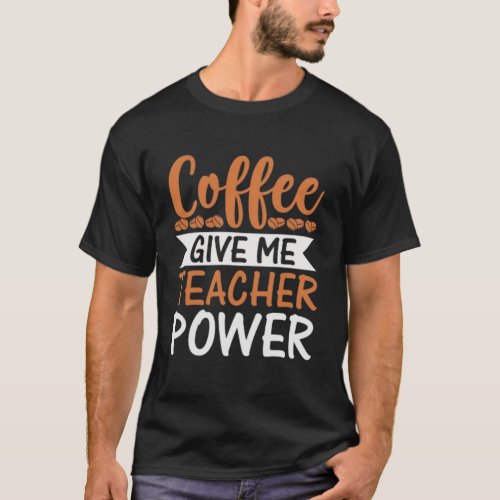 Coffee Give Me Teacher Power Funny T_Shirt