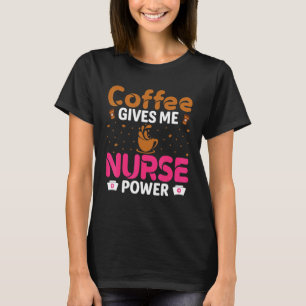 Coffee Gives Me Nurse Power Caffeine   Nurse T-Shirt