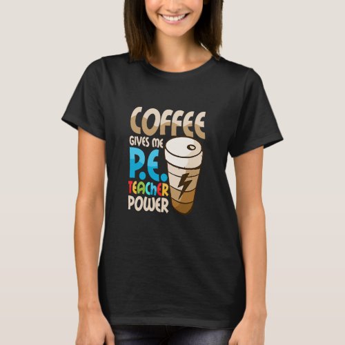 Coffee Gives Me P E Teacher Power Physical Educati T_Shirt