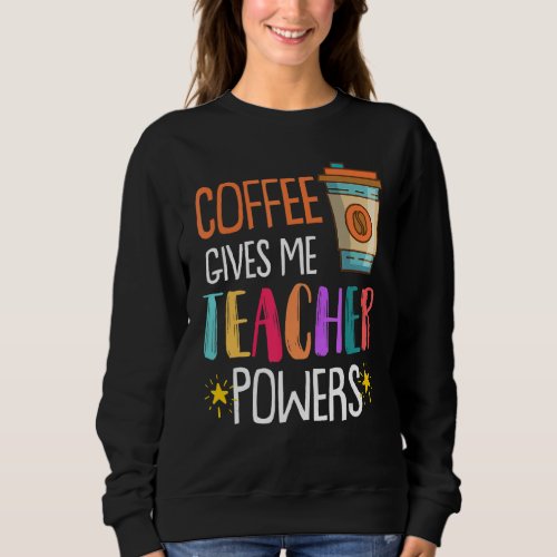 Coffee Gives Me Teacher Powers Back To School Sweatshirt