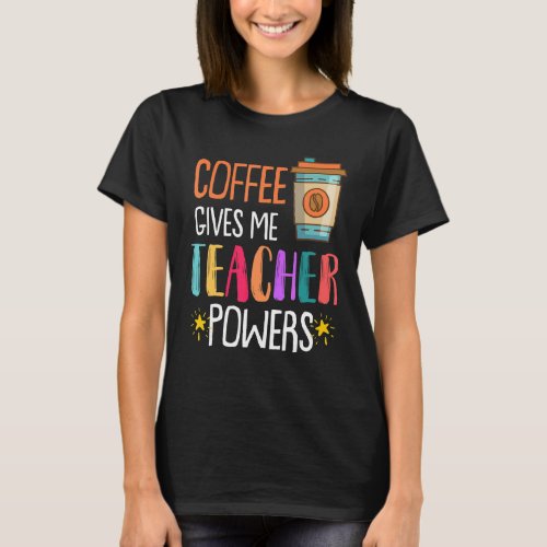 Coffee Gives Me Teacher Powers Back To School T_Shirt