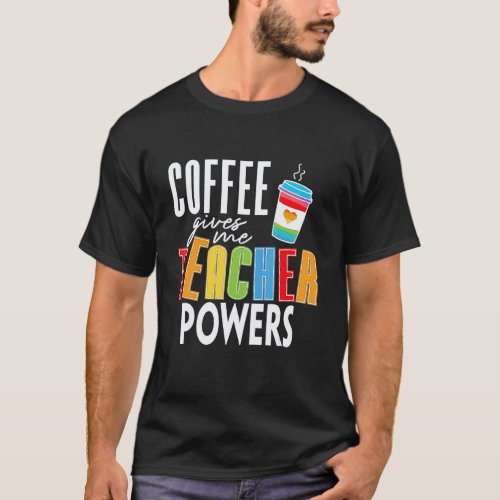 Coffee Gives Me Teacher Powers Back To School Teac T-Shirt