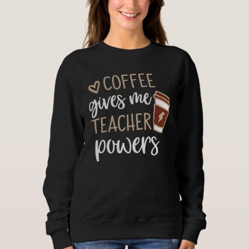 Coffee Gives Me Teacher Powers Cute Teacher Coffee Sweatshirt