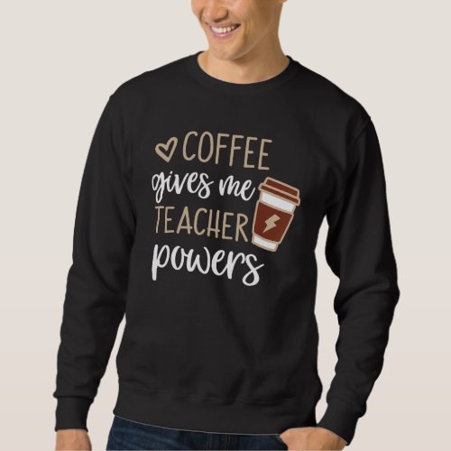 Coffee Gives Me Teacher Powers Cute Teacher Coffee Sweatshirt