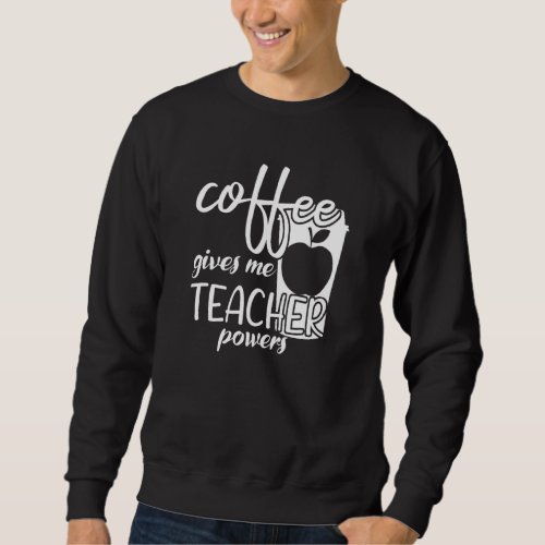 Coffee Gives Me Teacher Powers  For Mom And Dad Sweatshirt