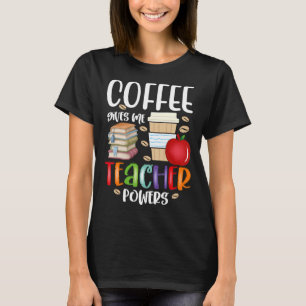 Coffee Gives Me Teacher Powers Fun Teacher Appreci T-Shirt