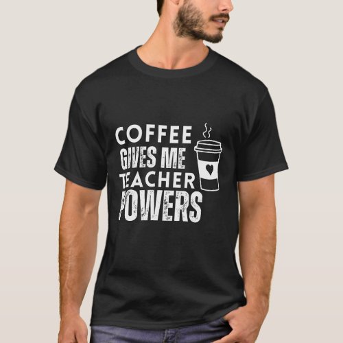 coffee gives me teacher powers T_Shirt