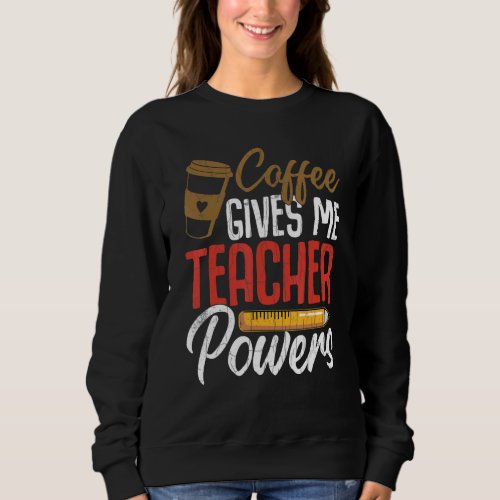 Coffee Gives Me Teacher Powers Teachers Day Graphi Sweatshirt