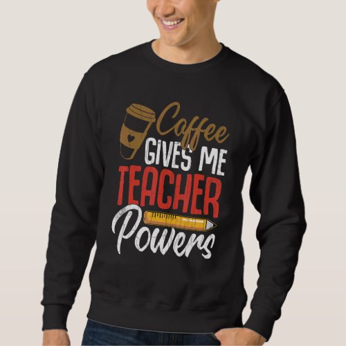 Coffee Gives Me Teacher Powers Teachers Day Graphi Sweatshirt