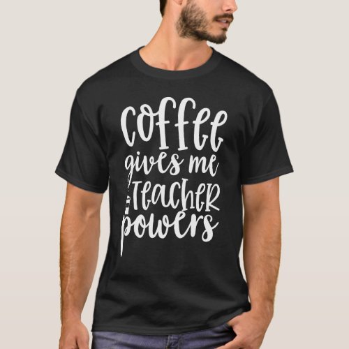 Coffee Gives Me Teacher Powers  Teacheru2019s Day  T_Shirt