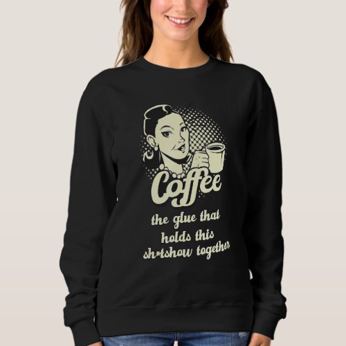 Coffee Glue Holding This Sh Tshow Together Sarcast Sweatshirt