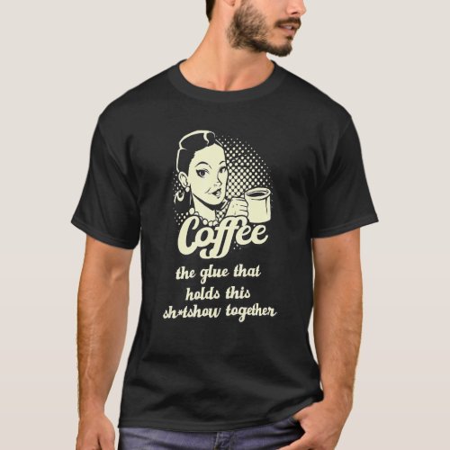 Coffee Glue Holding This Sh Tshow Together Sarcast T_Shirt