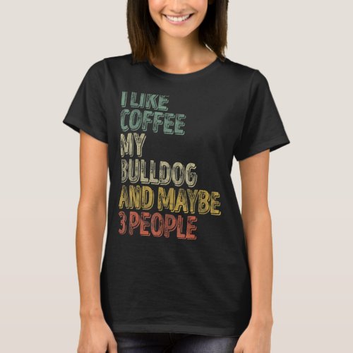 Coffee  I Like Coffee My Bulldog And Maybe 3 Peopl T_Shirt