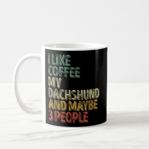 Coffee I Like Coffee My Dachshund And Maybe 3 Peop Coffee Mug