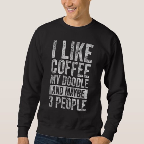 Coffee  I Like Coffee My Doodle And Maybe 3 People Sweatshirt