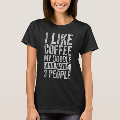 Coffee  I Like Coffee My Doodle And Maybe 3 People T_Shirt