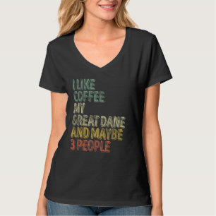 Coffee I Like Coffee My Great Dane And Maybe 3 Pe T-Shirt