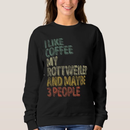 Coffee  I Like Coffee My Rottweiler And Maybe 3 Pe Sweatshirt