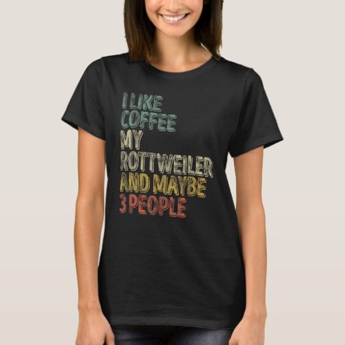 Coffee  I Like Coffee My Rottweiler And Maybe 3 Pe T_Shirt
