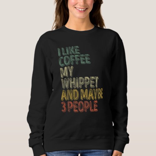 Coffee  I Like Coffee My Whippet And Maybe 3 Peopl Sweatshirt
