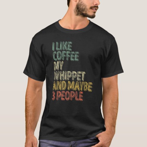 Coffee  I Like Coffee My Whippet And Maybe 3 Peopl T_Shirt