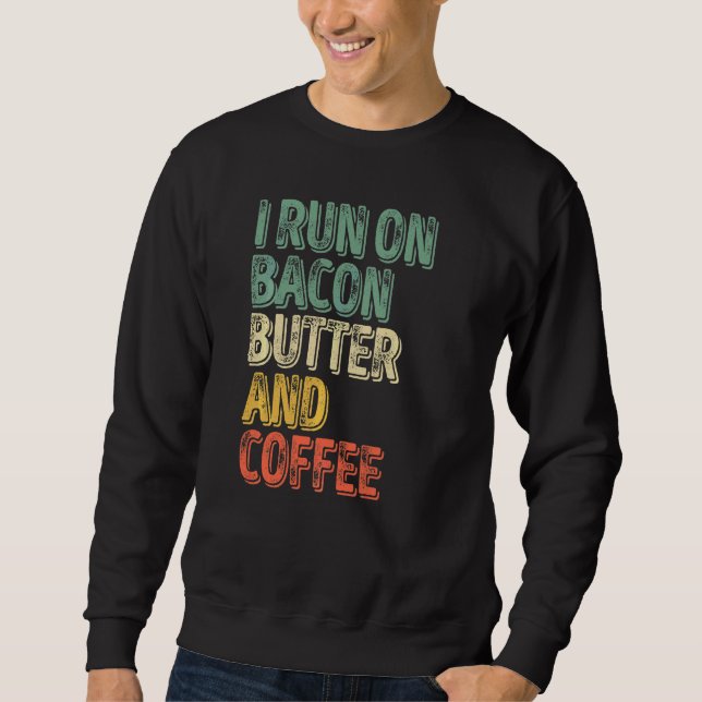 Coffee   I Run On Bacon Butter And Coffee Sweatshirt (Front)