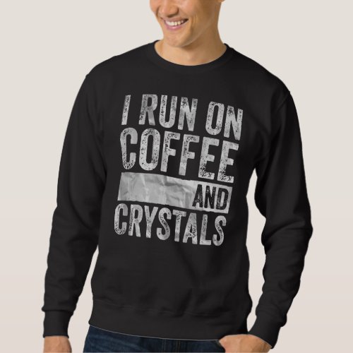 Coffee   I Run On Coffee And Crystals Sweatshirt