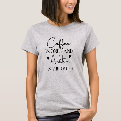 Coffee In One Hand Ambition In The Other Funny T_Shirt